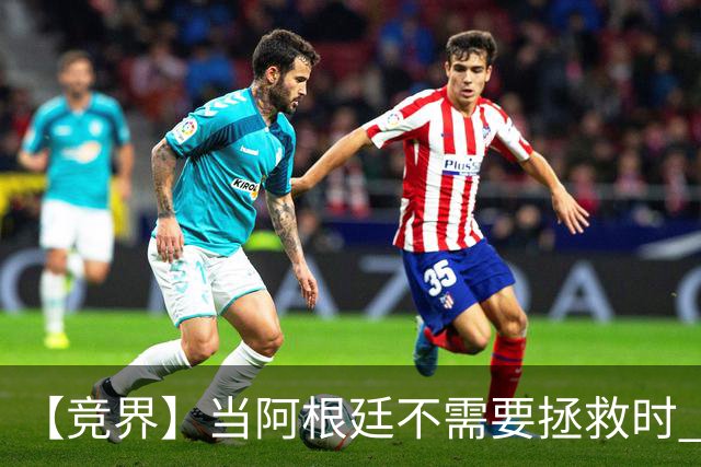 【竞界】当阿根廷不需要拯救时 梅西开始享受足球