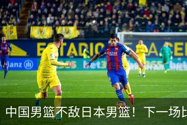 中国男篮不敌日本男篮！下一场比赛12人大名单出炉，郭士强摊牌