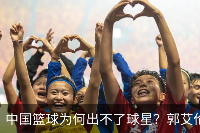 中国篮球为何出不了球星？郭艾伦赛后一句话，戳中中国篮球死穴