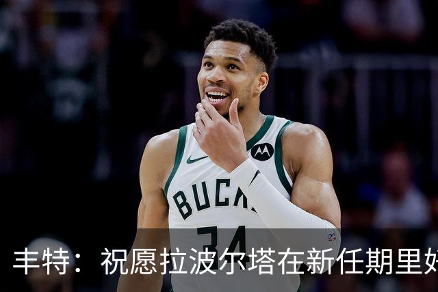 丰特：祝愿拉波尔塔在新任期里好运并取得成功，我们随时提供帮助