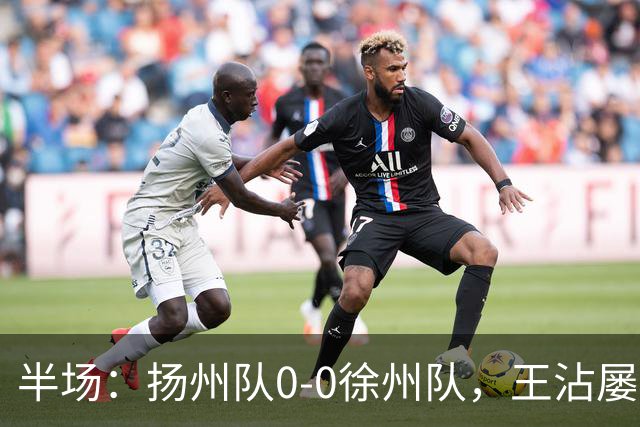 半场：扬州队0-0徐州队，王沾屡造险