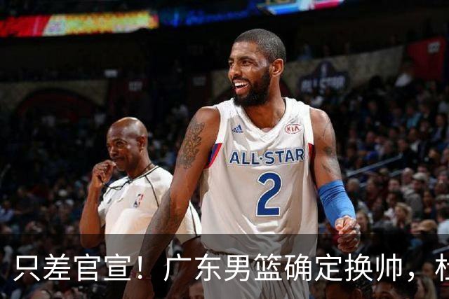 只差官宣！广东男篮确定换帅，杜锋正式下课，外籍教练团队即将加盟