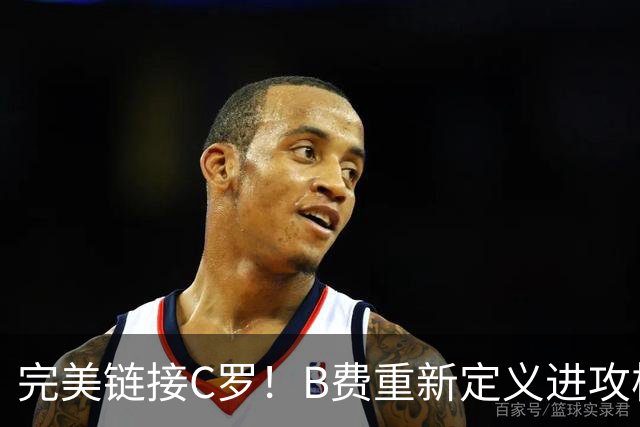 完美链接C罗！B费重新定义进攻核心 流言在此刻戛然而止