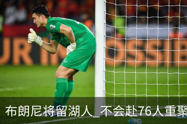 布朗尼将留湖人 不会赴76人重聚