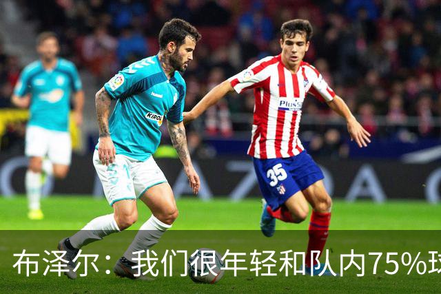 布泽尔：我们很年轻&队内75%球员拿新秀合同 我们会超出人们预期