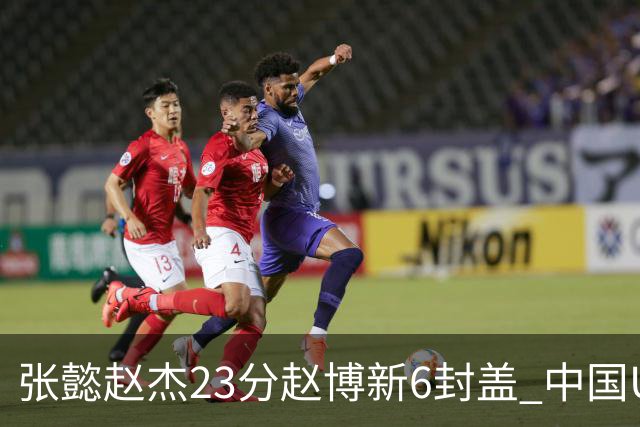 张懿赵杰23分赵博新6封盖 中国U17男篮世界杯开门红