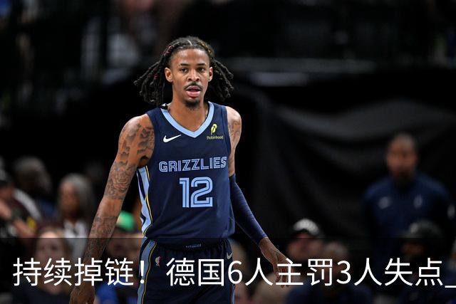 持续掉链！德国6人主罚3人失点 诺伊尔扛压神扑也带不动