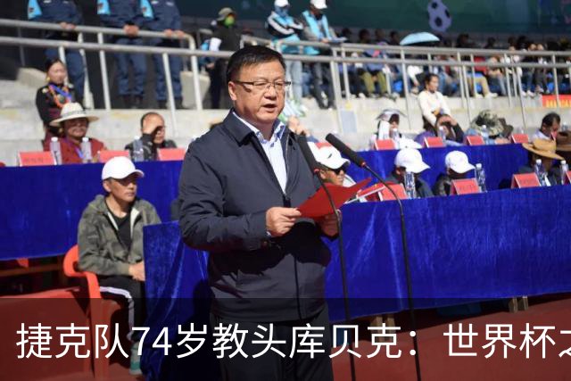 捷克队74岁教头库贝克：世界杯之旅的坚定信念与不屈精神