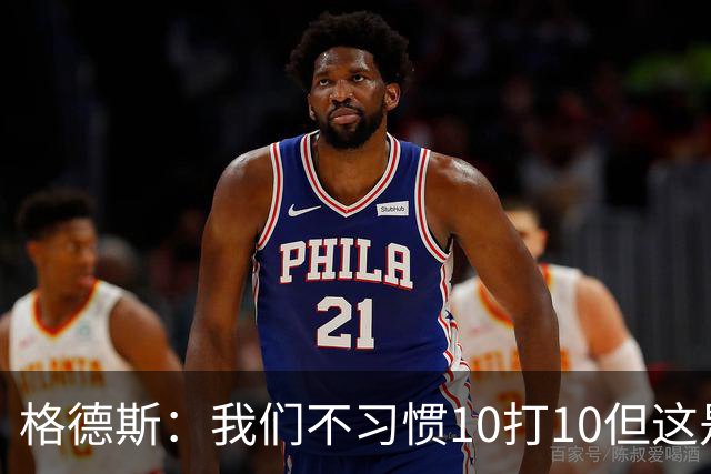 格德斯：我们不习惯10打10但这是一次很好的测试，我很高兴能进球