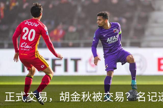 正式交易，胡金秋被交易？名记透露情况，下家被曝光，转会费6000万
