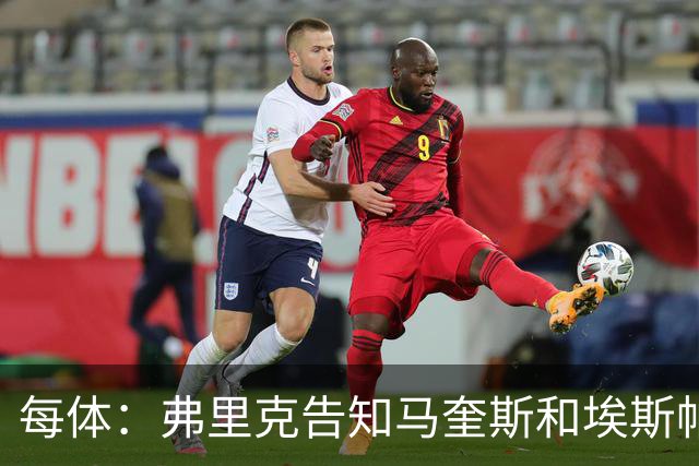 每体：弗里克告知马奎斯和埃斯帕特以及科尔特斯在季前赛全力以赴