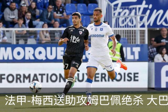 法甲-梅西送助攻姆巴佩绝杀 大巴黎2-1布雷斯特