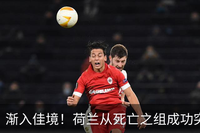 渐入佳境！荷兰从死亡之组成功突围 淘汰赛挑战与机遇并存