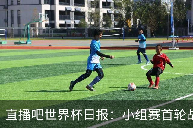 直播吧世界杯日报：小组赛首轮战罢各榜单一览 拜仁三叉戟闪耀
