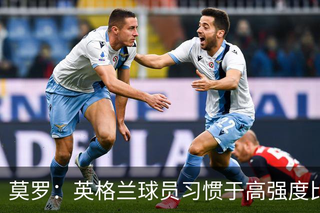 莫罗：英格兰球员习惯于高强度比赛，有很多球员能决定比赛