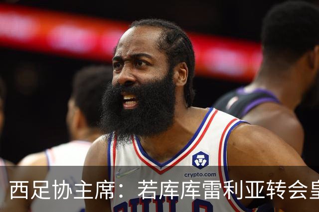 西足协主席：若库库雷利亚转会皇马成真，我们欢迎他回到西甲