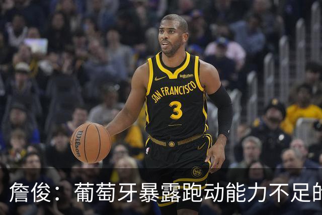 詹俊：葡萄牙暴露跑动能力不足的问题 亚马尔战斗力只有欧洲杯6成