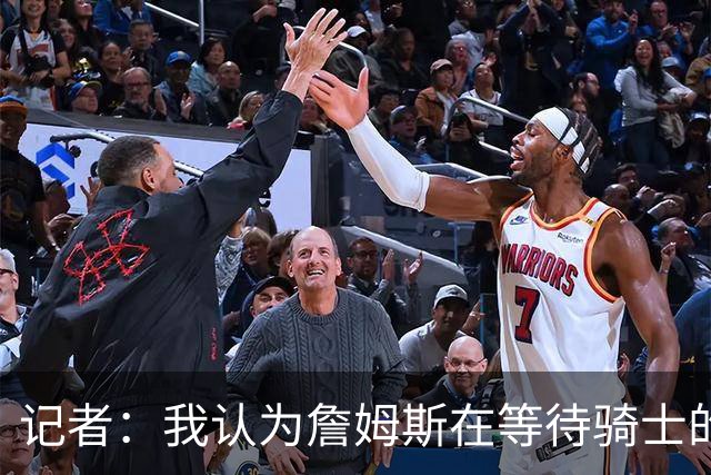 记者：我认为詹姆斯在等待骑士的关键变数发生 要看如何处理哈登