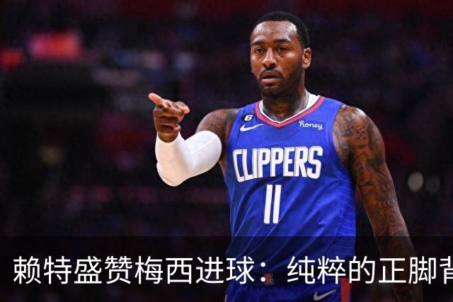 赖特盛赞梅西进球：纯粹的正脚背抽射，这就是对足球的绝对掌控
