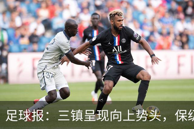 足球报：三镇呈现向上势头，保级格局变化8月要打两场6分大战