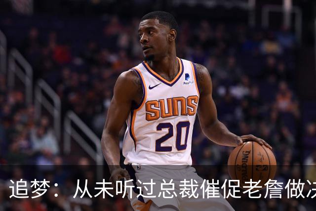 追梦：从未听过总裁催促老詹做决定这种声明 喜欢萧华的坦率诚实