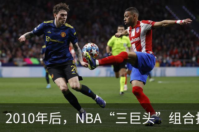 2010年后，NBA“三巨头”组合排名：勇士高居第一，篮网成意难平