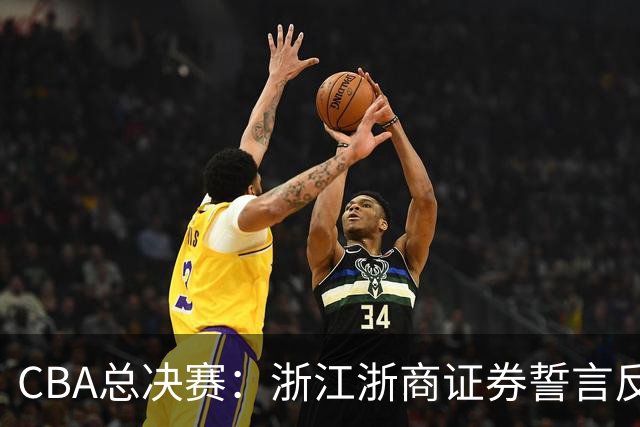 CBA总决赛：浙江浙商证券誓言反击，挑战上海久事
