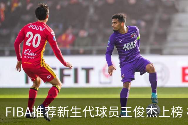 FIBA推荐新生代球员王俊杰上榜 杨瀚森有望成世界级球星
